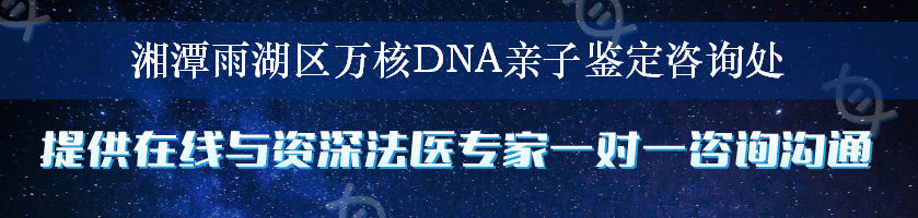 湘潭雨湖区万核DNA亲子鉴定咨询处